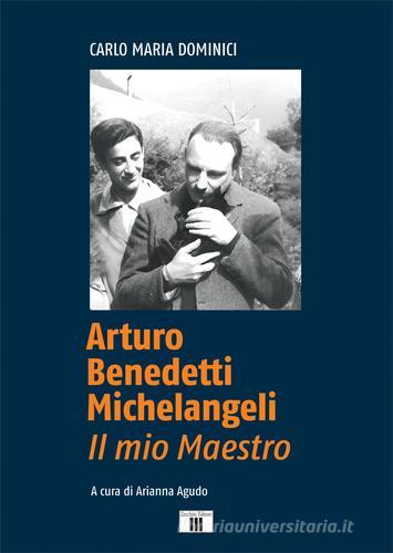 Arturo Benedetti Michelangeli. Il mio maestro di Carlo Maria Dominici edito da Zecchini