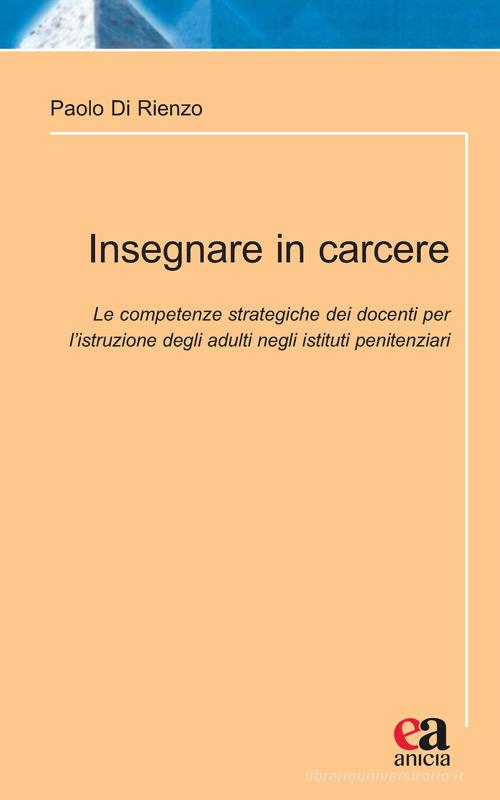 Insegnare in carcere. Le competenze strategiche dei docenti per l'istruzione degli adulti negli istituti penitenziari di Paolo Di Rienzo edito da Anicia (Roma)