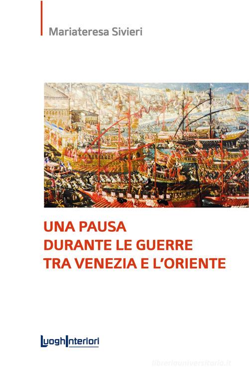 Una pausa durante le guerre tra Venezia e l'Oriente. Ediz. integrale di Mariateresa Sivieri edito da LuoghInteriori