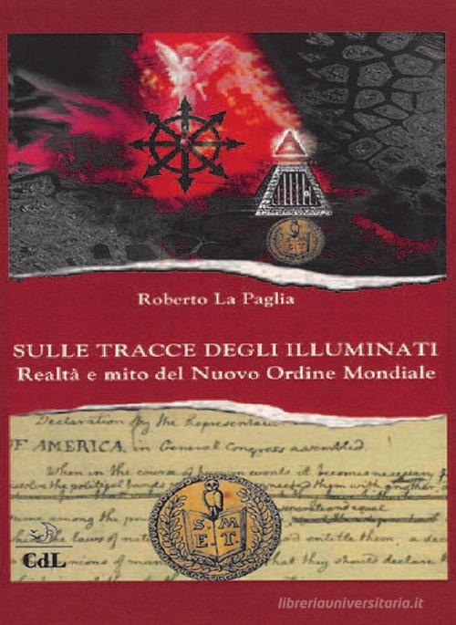 Sulle tracce degli Illuminati. Realtà e mito del Nuovo Ordine Mondiale di Roberto La Paglia edito da Cerchio della Luna