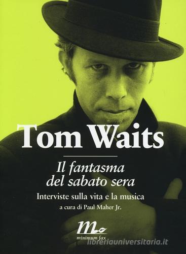 Il fantasma del sabato sera. Interviste sulla vita e la musica di Tom Waits edito da Minimum Fax