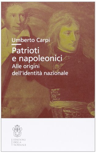 Patrioti e napoleonici. Alle origini dell'identità nazionale di Umberto Carpi edito da Scuola Normale Superiore
