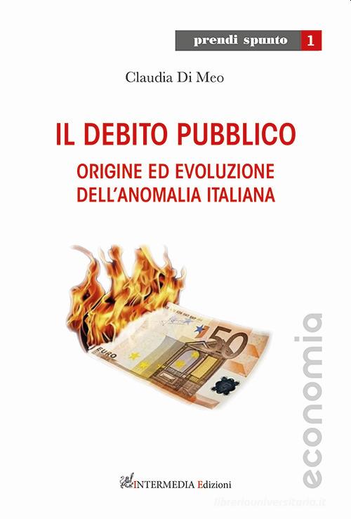 Il debito pubblico. Origine ed evoluzione dell'anomalia italiana di Claudia Di Meo edito da Intermedia Edizioni