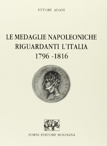 Le medaglie napoleoniche riguardanti l'Italia (1796-1816) (rist. anast. 1969) di Ettore Adani edito da Forni