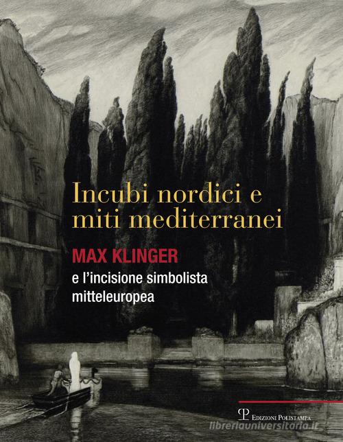 Incubi nordini e miti mediterranei. Max Klinger e l'incisione simbolista mitteleuropea. Catalogo della mostra edito da Polistampa