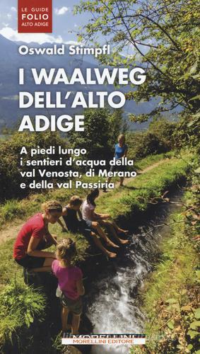 I waalweg dell'Alto Adige. A piedi lungo i sentieri d'acqua della val Venosta, di Merano e della val Passiria di Oswald Stimpfl edito da Morellini