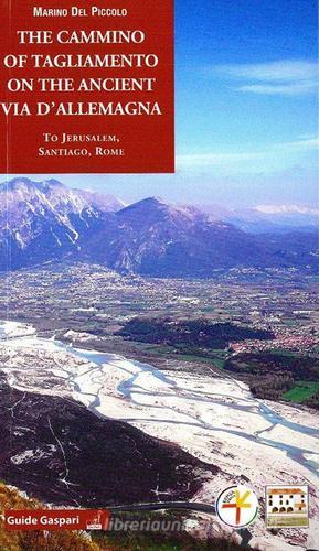 The cammino of Tagliamento on the ancient via d'Allemagna to Jerusalem, Santiago, Rome di Marino Del Piccolo edito da Gaspari