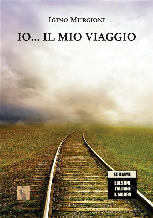 Io... il mio viaggio di Igino Murgioni edito da A.C. Ediemme - Edizioni Italiane Daniela Marra