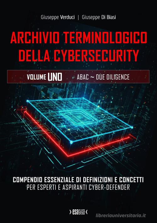 Archivio terminologico della cybersecurity. Compendio essenziale di definizioni e concetti per esperti e aspiranti cyber-defender. Ediz. integrale vol. 1 di Giuseppe Verduci, Giuseppe Di Biasi edito da Esagiga