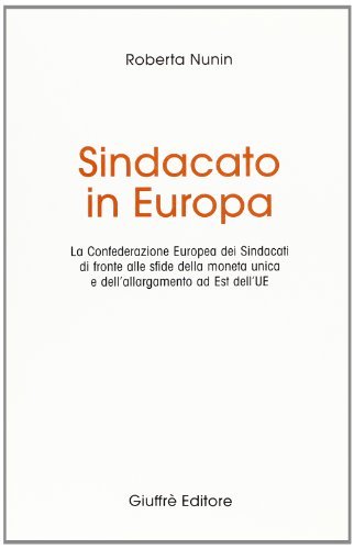 Sindacato in Europa. La Confederazione europea dei sindacati di fronte alla sfide della moneta unica e dell'allargamento ad Est dell'UE di Roberta Nunin edito da Giuffrè