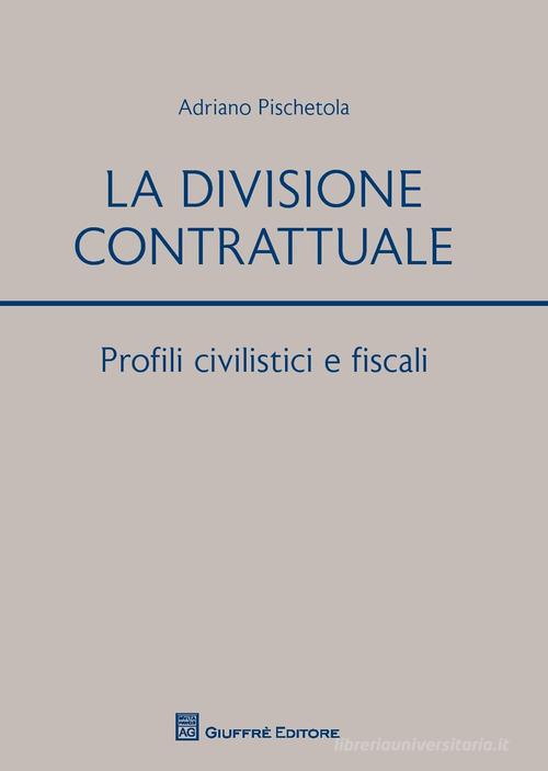La divisione contrattuale. Profili civilistici e fiscali di Adriano Pischetola edito da Giuffrè