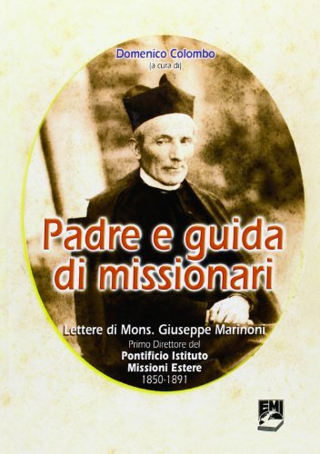Padre e guida di missionari. Lettere di Mons. Giuseppe Marinoni, primo direttore del PIME 1850-1891 di Domenico Colombo edito da EMI