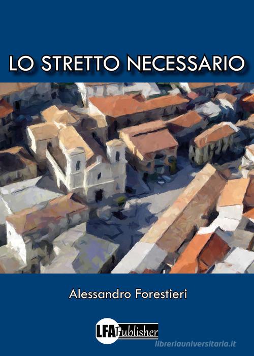 Lo stretto necessario di Alessandro Forestieri edito da LFA Publisher