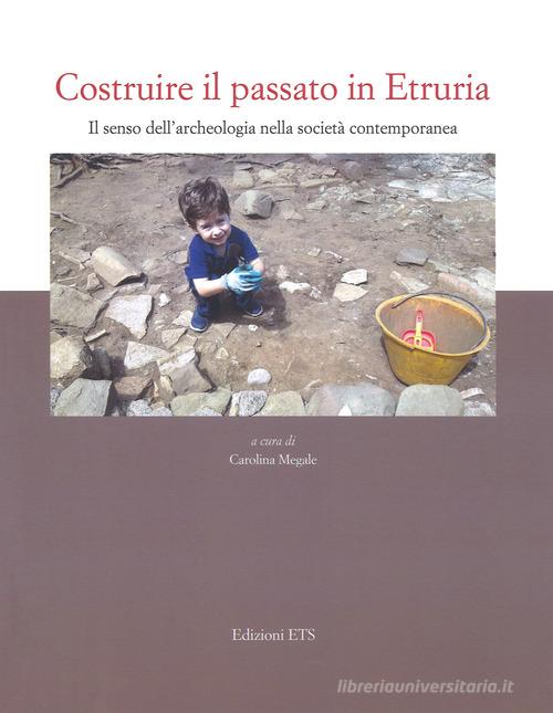 Costruire il passato in Etruria. Il senso dell'archeologia nella società contemporanea edito da Edizioni ETS