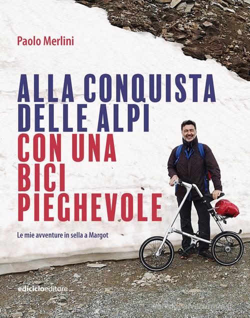 Alla conquista delle Alpi con una bici pieghevole. Le avventure in sella a Margot di Paolo Merlini edito da Ediciclo