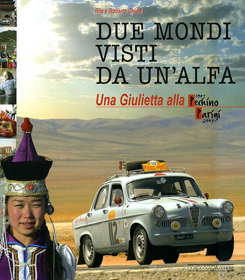 Due mondi visti da un'Alfa. Una Giuletta alla Pechino-Parigi (1907-2007). Ediz. illustrata di Rita Chiodi, Roberto Chiodi edito da Nada