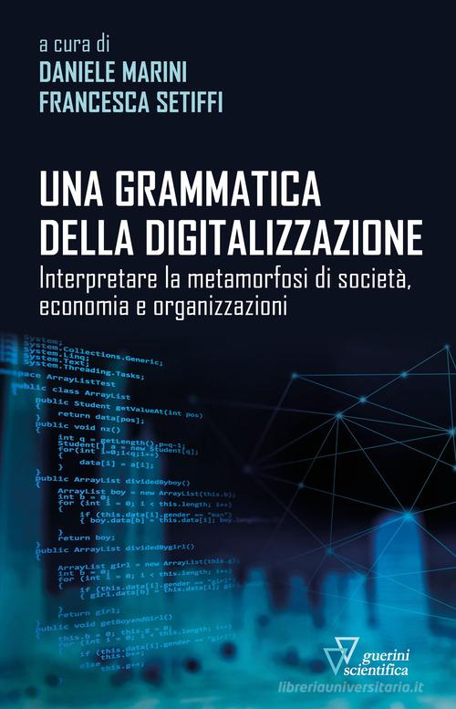 Una grammatica della digitalizzazione. Interpretare la metamorfosi di società, economia e organizzazioni edito da Guerini Scientifica