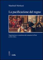 La pacificazione del regno. Negoziazione e creazione del consenso in Perù (1533-1581) di Manfredi Merluzzi edito da Viella