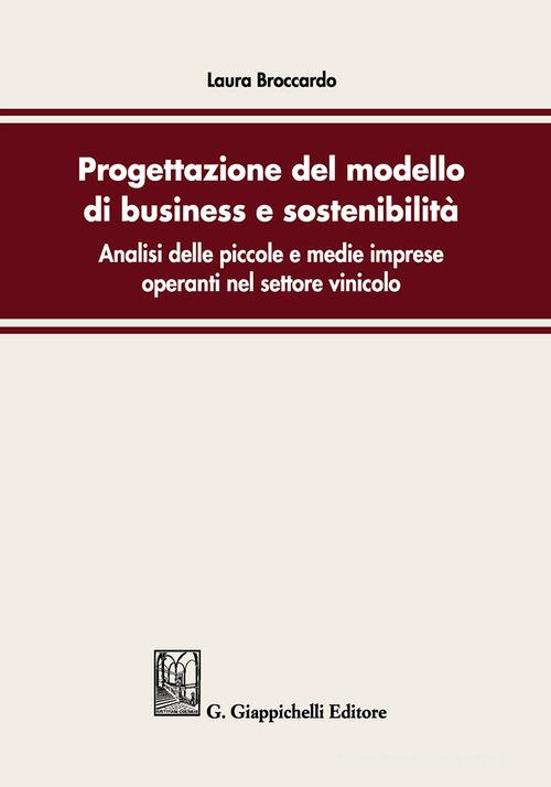 Progettazione del modello di business e sostenibilità. Analisi delle piccole e medie imprese operanti nel settore vinicolo di Laura Broccardo edito da Giappichelli