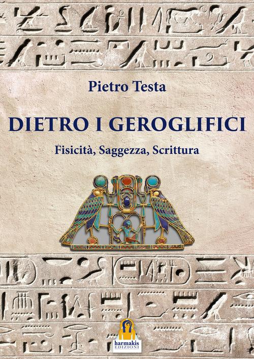 Dietro i geroglifici. Fisicità, saggezza, scrittura di Pietro Testa edito da Harmakis