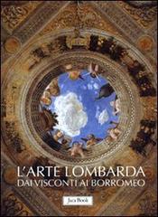 L' arte lombarda dai Visconti ai Borromeo: Lombardia rinascimentale-Lombardia gotica-Lombardia barocca. Ediz. illustrata edito da Jaca Book