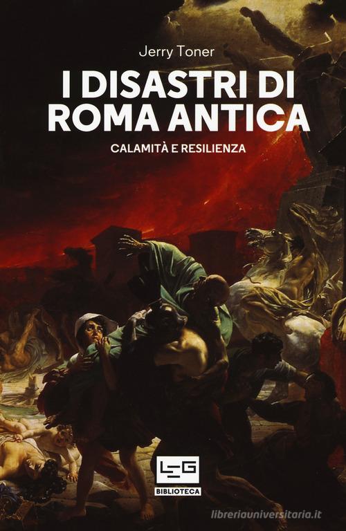 I disastri di Roma antica. Calamità e resilienza di Jerry Toner edito da LEG Edizioni