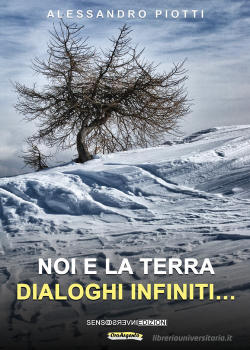 Noi e la terra. Dialoghi infiniti.... Nuova ediz. di Alessandro Piotti edito da Sensoinverso Edizioni