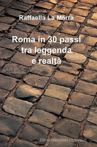 Roma in 30 passi tra leggenda e realtà di Raffaella La Marra edito da Pubblicato dall'Autore