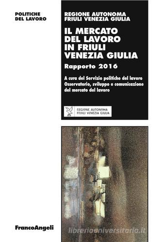 Il mercato del lavoro in Friuli Venezia Giulia. Rapporto 2016 edito da Franco Angeli