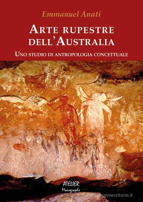 Arte rupestre dell'Australia. Uno studio di antropologia concettuale di Emmanuel Anati edito da Atelier