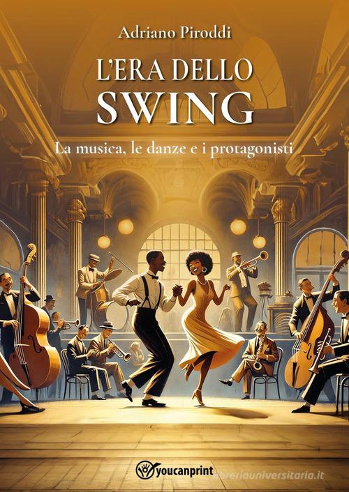 L'era dello swing. La musica, le danze e i protagonisti di Adriano Piroddi edito da Youcanprint