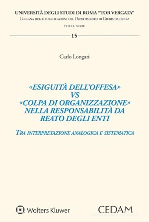 «Esiguità dell'offesa» vs «colpa di organizzazione» nella responsabilità da reato degli enti di Carlo Longari edito da CEDAM