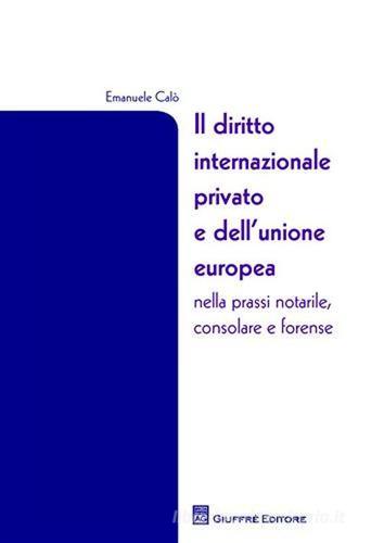 Il diritto internazionale privato e dell'Unione Europea nella prassi notarile, consolare e forense di Emanuele Calò edito da Giuffrè