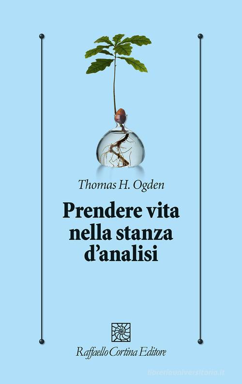 Prendere vita nella stanza d'analisi di Thomas H. Ogden edito da Raffaello Cortina Editore