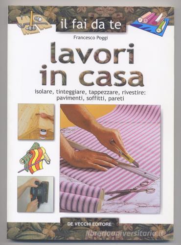 Lavori in casa. Isolare, tinteggiare, tappezzare, rivestire: pavimenti, soffitti, pareti di Francesco Poggi edito da De Vecchi