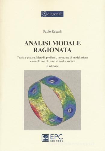 Analisi modale ragionata. Teoria e pratica. Metodi, problemi, procedure di modellazione e calcolo con elementi di analisi sismica di Paolo Rugarli edito da EPC