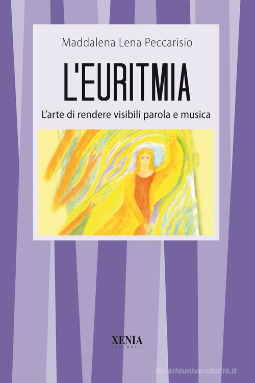 L' euritmia. L'arte di rendere visibili parola e musica di Maddalena Lena Peccarisio edito da Xenia