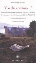 «Ciò che eravamo...» Diario di una donna serba del Kosovo Metohija. prima, durante e dopo i bombardamenti della Nato del 1999 di Radmila Todic-Vulicevic edito da La Città del Sole
