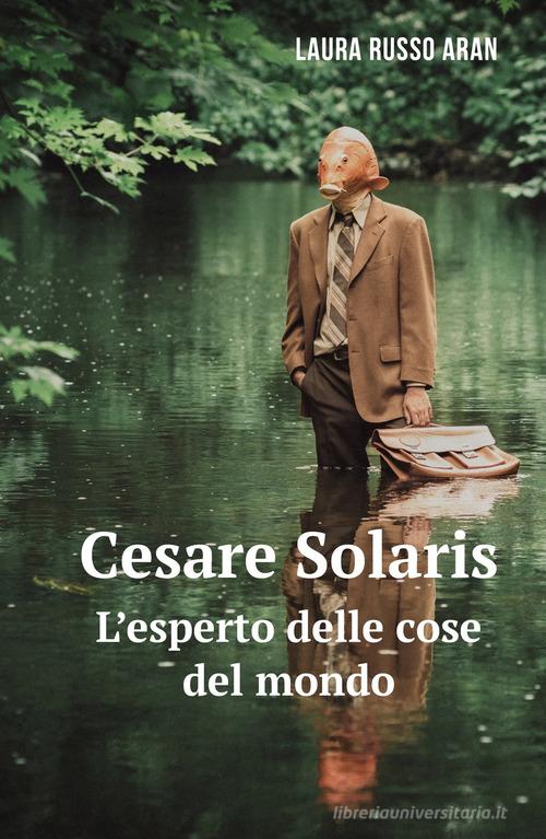 Cesare Solaris. L'esperto delle cose del mondo di Laura Russo edito da ilmiolibro self publishing