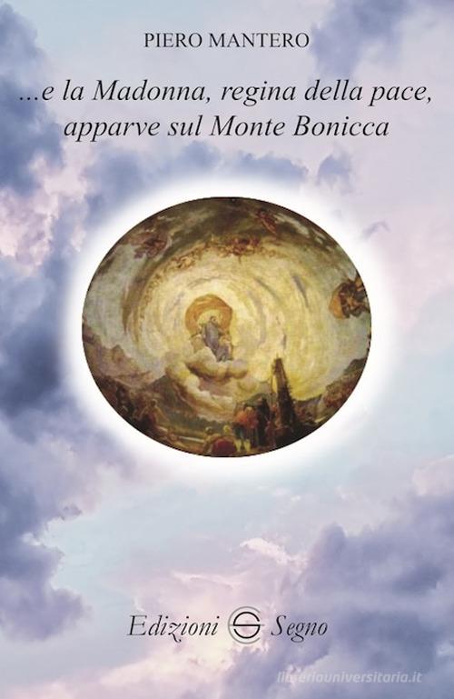 ...e la Madonna, regina della pace, apparve sul Monte Bonicccia di Piero Mantero edito da Edizioni Segno