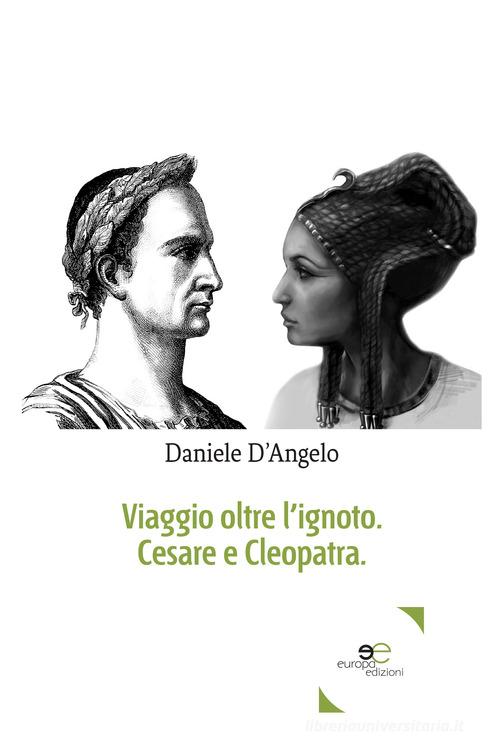 Viaggio oltre l'ignoto. Cesare e Cleopatra di Daniele D'Angelo edito da Europa Edizioni