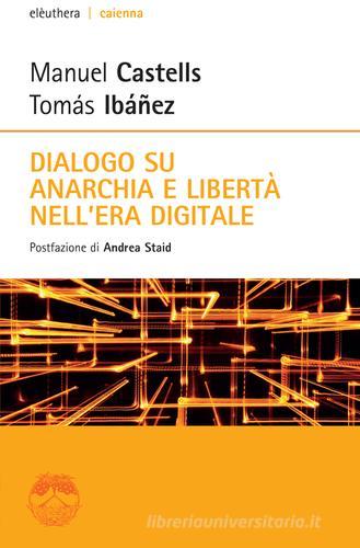 Dialogo su anarchia e libertà nell'era digitale di Manuel Castells, Tomás Ibañez edito da Elèuthera