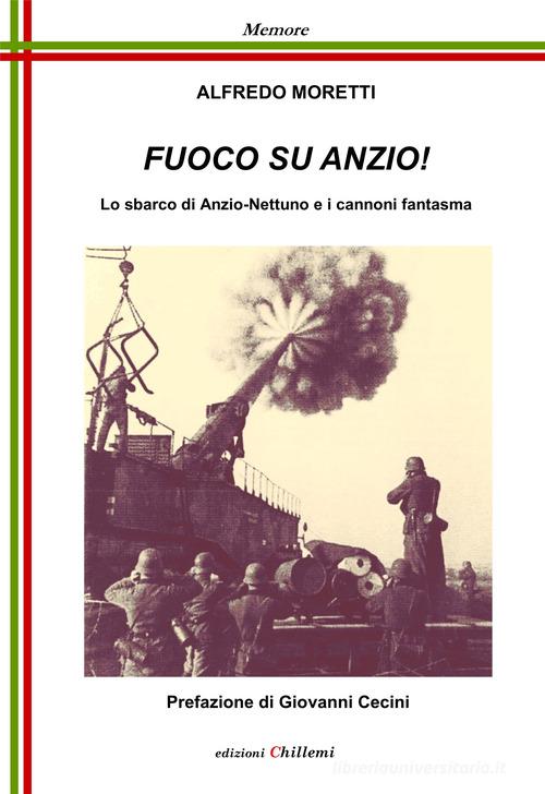 Fuoco su Anzio! Lo sbarco di Anzio-Nettuno e i cannoni fantasma di Alfredo Moretti edito da Chillemi