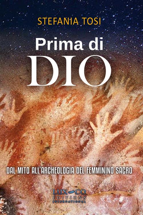 Prima di Dio. Dal mito all'archeologia del femminino sacro di Stefania Tosi edito da Lux-Co Éditions