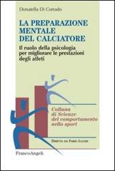 La preparazione mentale del calciatore. Il ruolo della psicologia per migliorare le prestazioni degli atleti di Donatella Di Corrado edito da Franco Angeli