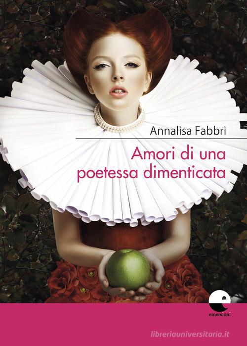 Amori di una poetessa dimenticata di Annalisa Fabbri edito da Emersioni