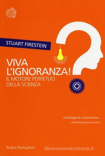 Viva l'ignoranza! Il motore perpetuo della scienza di Stuart Firestein edito da Bollati Boringhieri