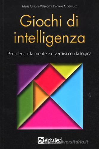 Giochi di intelligenza. Per allenare la mente e divertirsi con la logica di M. Cristina Valsecchi, Daniele A. Gewurz edito da Alpha Test