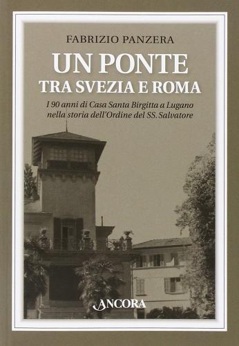 Un ponte tra Svezia e Roma. I 90 anni di Casa Santa Brigitta a Lugano nella storia dell'Ordine del Ss. Salvatore di Fabrizio Panzera edito da Ancora