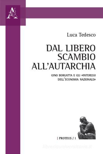 Dal libero scambio all'autarchia. Gino Borgatta e gli «interessi dell'economia nazionale» di Luca Tedesco edito da Aracne